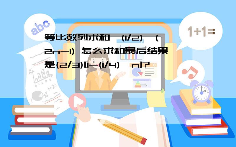 等比数列求和,(1/2)^(2n-1) 怎么求和最后结果是(2/3)[1-(1/4)^n]?