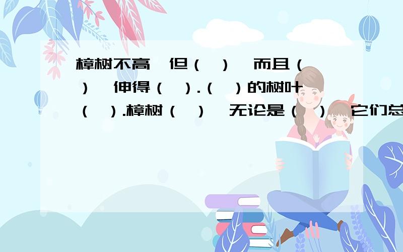 樟树不高,但（ ）,而且（ ）,伸得（ ）.（ ）的树叶（ ）.樟树（ ）,无论是（ ）,它们总是那么（ ）.樟树的可贵之处在于（ ）