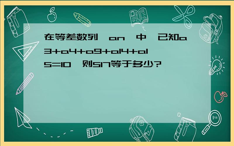 在等差数列{an}中,已知a3+a4+a9+a14+a15=10,则S17等于多少?