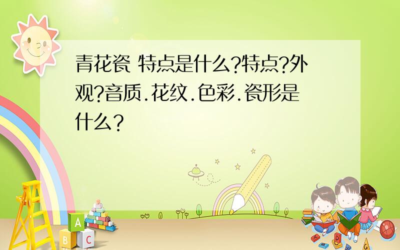 青花瓷 特点是什么?特点?外观?音质.花纹.色彩.瓷形是什么？