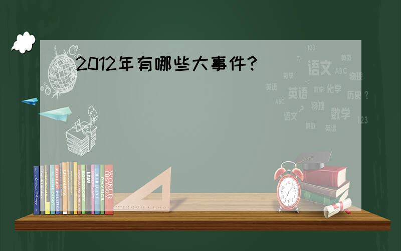 2012年有哪些大事件?