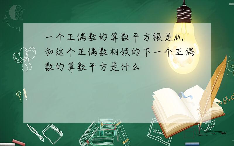 一个正偶数的算数平方根是M,和这个正偶数相领的下一个正偶数的算数平方是什么