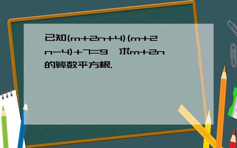 已知(m+2n+4)(m+2n-4)+7=9,求m+2n的算数平方根.