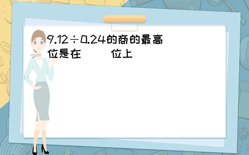 9.12÷0.24的商的最高位是在（ ）位上