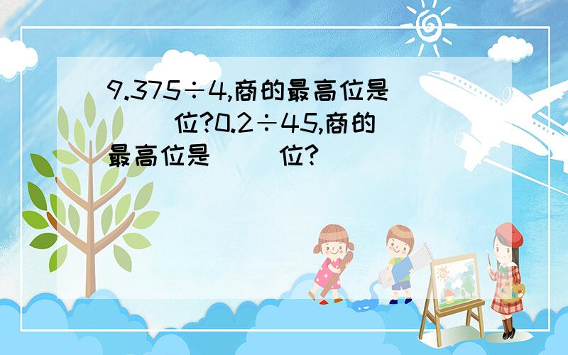 9.375÷4,商的最高位是（ ）位?0.2÷45,商的最高位是（ ）位?