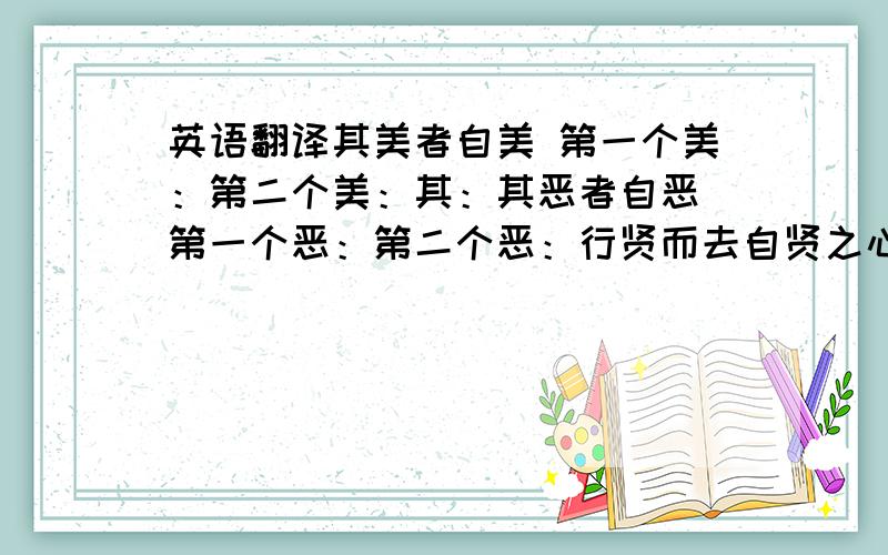 英语翻译其美者自美 第一个美：第二个美：其：其恶者自恶 第一个恶：第二个恶：行贤而去自贤之心 第一个贤：第二个贤：焉往而不美 美：