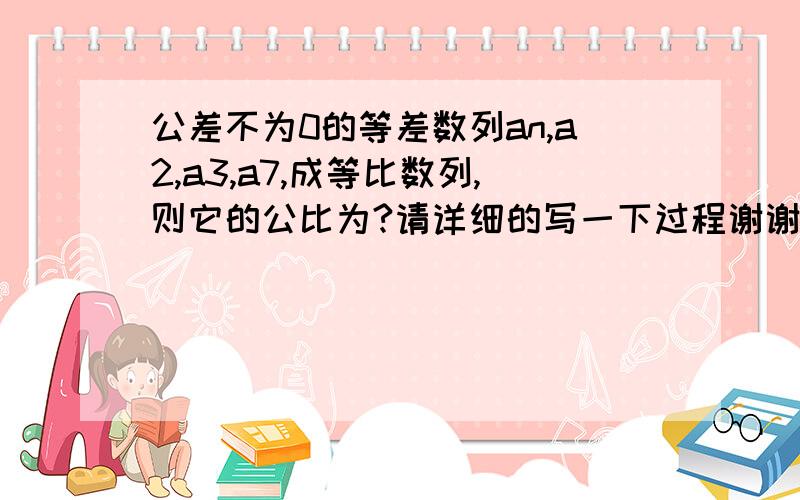 公差不为0的等差数列an,a2,a3,a7,成等比数列,则它的公比为?请详细的写一下过程谢谢