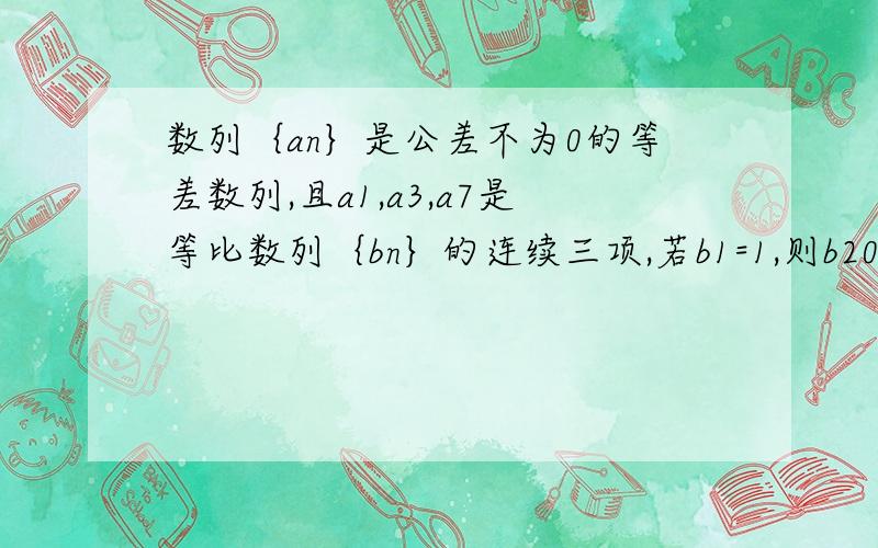 数列｛an｝是公差不为0的等差数列,且a1,a3,a7是等比数列｛bn｝的连续三项,若b1=1,则b2005=