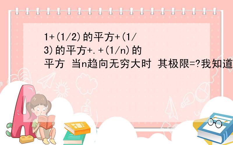 1+(1/2)的平方+(1/3)的平方+.+(1/n)的平方 当n趋向无穷大时 其极限=?我知道其答案很怪 =圆周率的平方除以6 我想知道为什么如果答案很长的话 可以给我一个大致过程或是用什么方法来解 在下感