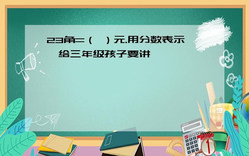 23角=（ ）元.用分数表示,给三年级孩子要讲,