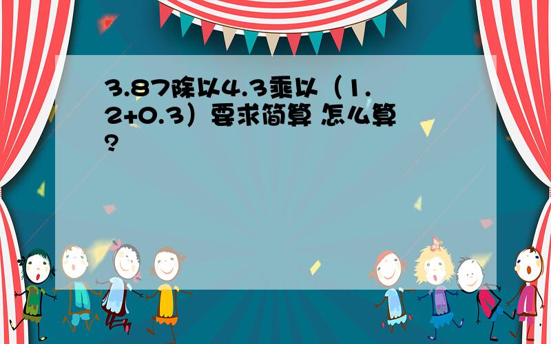 3.87除以4.3乘以（1.2+0.3）要求简算 怎么算?