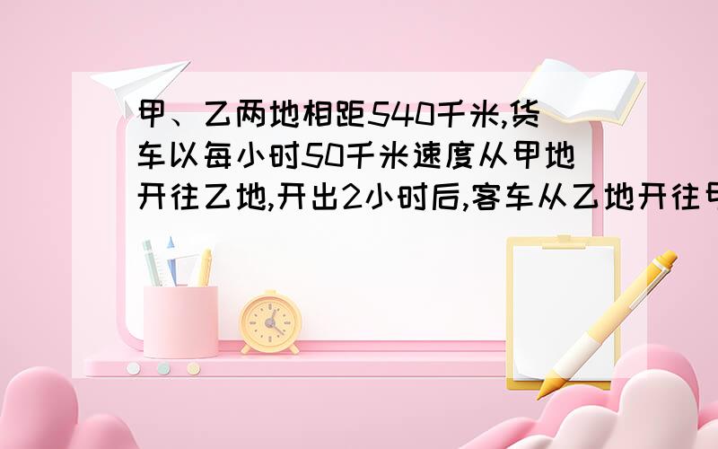 甲、乙两地相距540千米,货车以每小时50千米速度从甲地开往乙地,开出2小时后,客车从乙地开往甲地,每小的速度是60千米.相遇时客车距甲地多少千米?越快越好,小学五年级,不要太深奥.