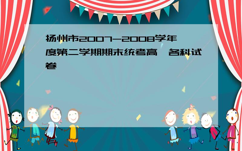 扬州市2007-2008学年度第二学期期末统考高一各科试卷