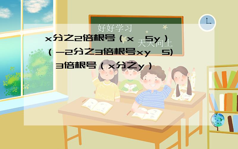 x分之2倍根号（x^5y）×（-2分之3倍根号xy^5)×3倍根号（x分之y）