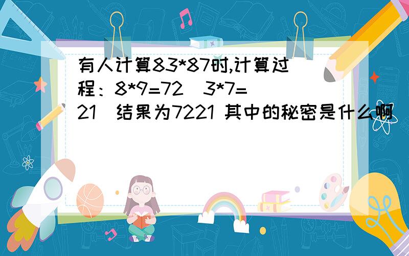 有人计算83*87时,计算过程：8*9=72  3*7=21  结果为7221 其中的秘密是什么啊