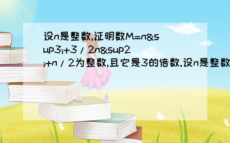 设n是整数,证明数M=n³+3/2n²+n/2为整数,且它是3的倍数.设n是整数,证明数M=n³+3/2n²+n/2为整数,且它是3的倍数.