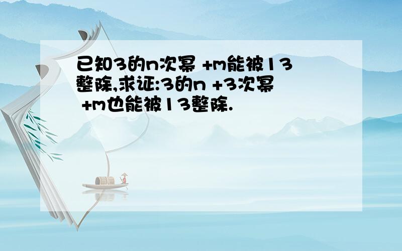 已知3的n次幂 +m能被13整除,求证:3的n +3次幂 +m也能被13整除.