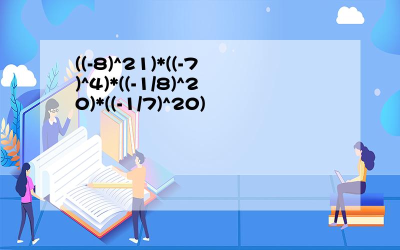 ((-8)^21)*((-7)^4)*((-1/8)^20)*((-1/7)^20)