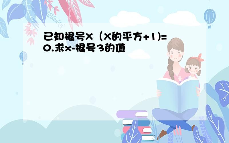 已知根号X（X的平方+1)=0.求x-根号3的值