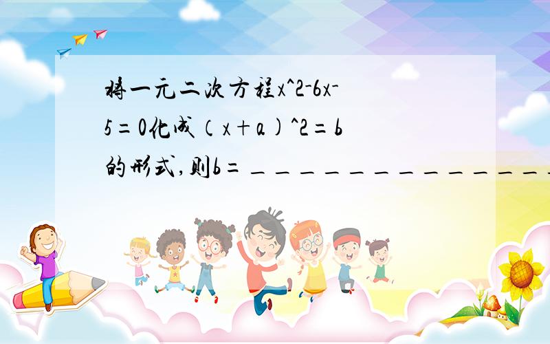 将一元二次方程x^2-6x-5=0化成（x+a)^2=b的形式,则b=_____________