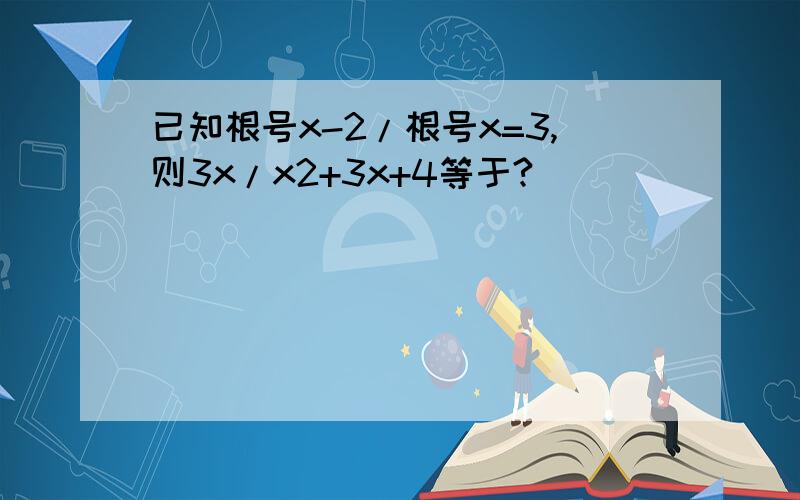 已知根号x-2/根号x=3,则3x/x2+3x+4等于?