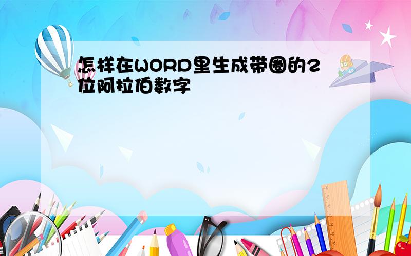 怎样在WORD里生成带圈的2位阿拉伯数字