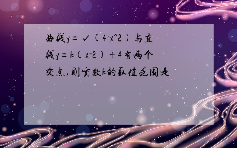 曲线y=√(4-x^2)与直线y=k(x-2)+4有两个交点,则实数k的取值范围是