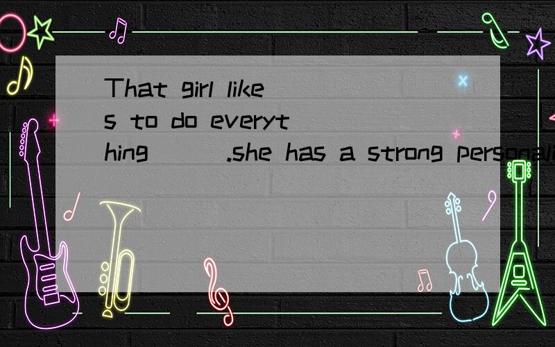 That girl likes to do everything ( ).she has a strong personalityA.different B.difficult C.difficulty D.differently我认为选D,我是怕那everything是否会影响副词的使用