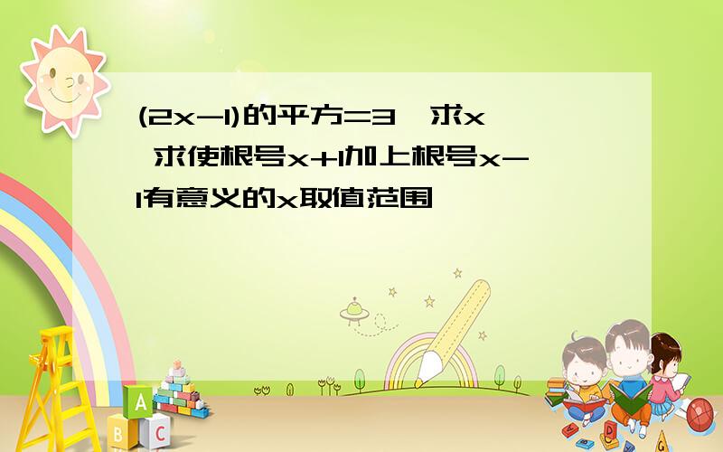 (2x-1)的平方=3,求x 求使根号x+1加上根号x-1有意义的x取值范围,