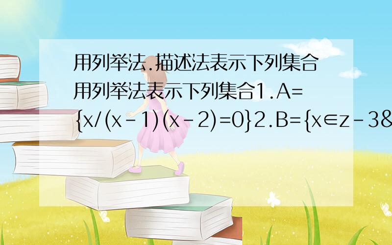 用列举法.描述法表示下列集合用列举法表示下列集合1.A={x/(x-1)(x-2)=0}2.B={x∈z-3<2x-1≤3}试选择恰当的方式表达下列集合：二次函数y=x²-4的函数值组成的集合；反比例函数y=2/x的自变量的