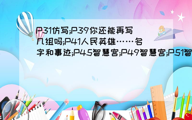 P31仿写;P39你还能再写几组吗;P41人民英雄……名字和事迹;P45智慧宫;P49智慧宫;P51智慧宫;P53演练场和智慧宫;P55心字大团圆;P60阅读台.