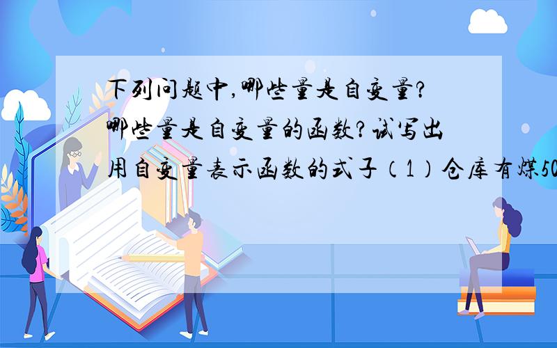 下列问题中,哪些量是自变量?哪些量是自变量的函数?试写出用自变量表示函数的式子（1）仓库有煤500吨,可烧的天数y随每天烧煤的吨数x的变化而变化.（2）长方形的面积是100cm²,而它的长y