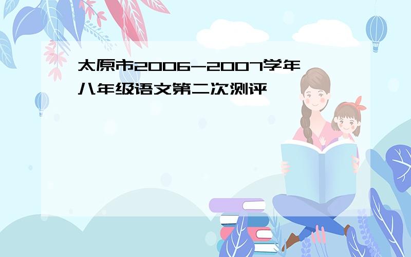 太原市2006-2007学年八年级语文第二次测评