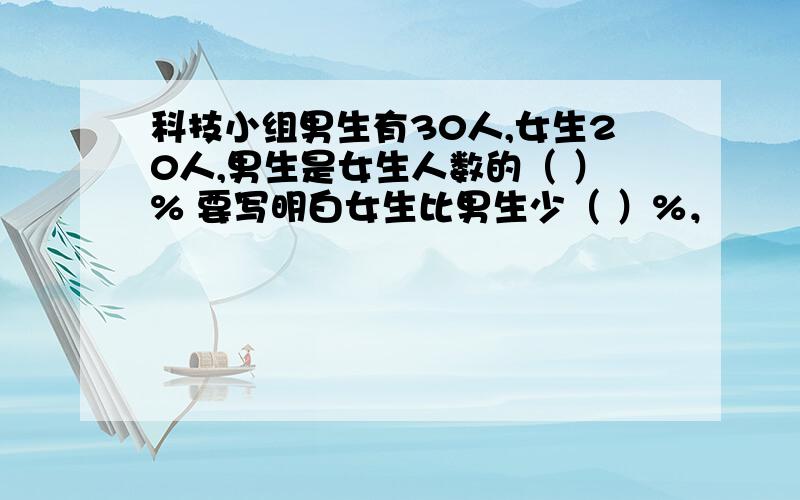 科技小组男生有30人,女生20人,男生是女生人数的（ ）% 要写明白女生比男生少（ ）%，