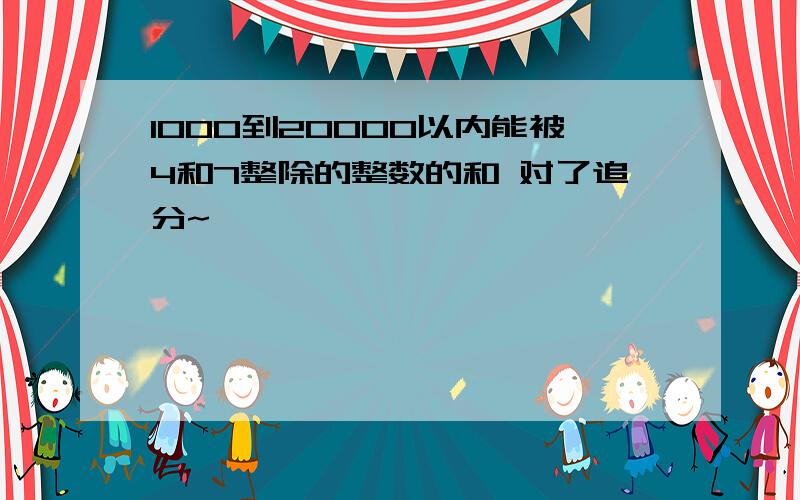 1000到20000以内能被4和7整除的整数的和 对了追分~