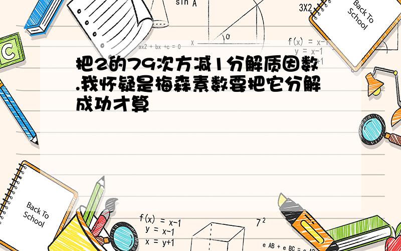 把2的79次方减1分解质因数.我怀疑是梅森素数要把它分解成功才算