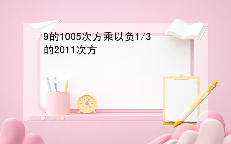 9的1005次方乘以负1/3的2011次方