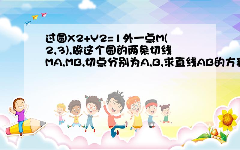 过圆X2+Y2=1外一点M(2,3),做这个圆的两条切线MA,MB,切点分别为A,B,求直线AB的方程