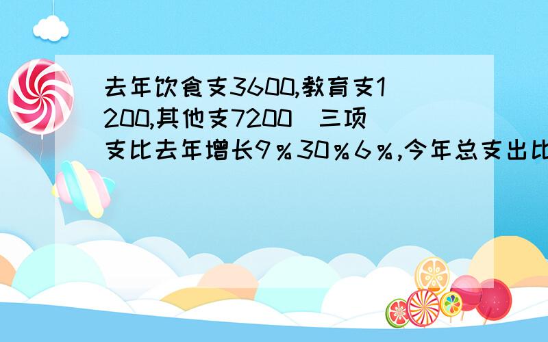 去年饮食支3600,教育支1200,其他支7200．三项支比去年增长9％30％6％,今年总支出比去年增长（）％