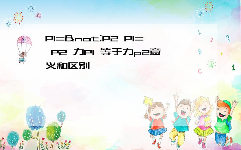 P1=¬P2 P1= P2 力P1 等于力p2意义和区别