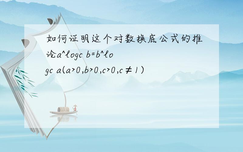 如何证明这个对数换底公式的推论a^logc b=b^logc a(a>0,b>0,c>0,c≠1)