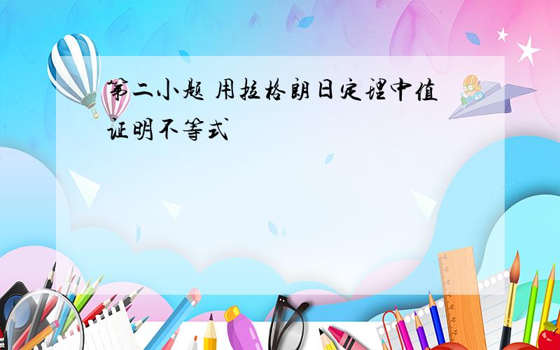 第二小题 用拉格朗日定理中值证明不等式