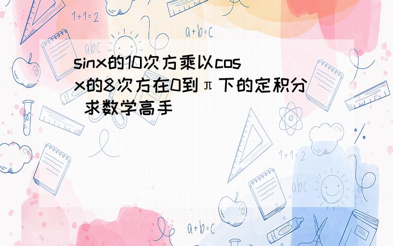 sinx的10次方乘以cosx的8次方在0到π下的定积分 求数学高手