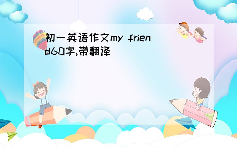 初一英语作文my friend60字,带翻译