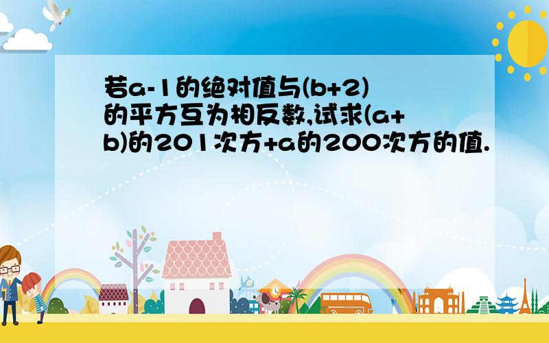 若a-1的绝对值与(b+2)的平方互为相反数,试求(a+b)的201次方+a的200次方的值.