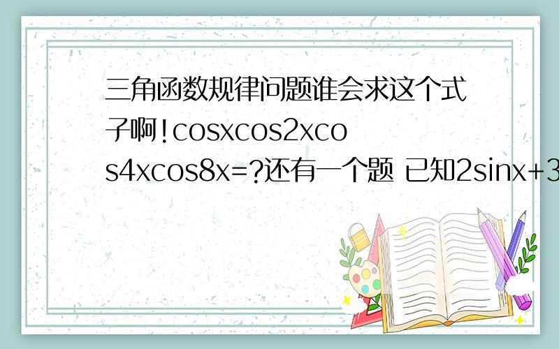 三角函数规律问题谁会求这个式子啊!cosxcos2xcos4xcos8x=?还有一个题 已知2sinx+3siny=a ,2cosx-3cosy=b,求cos(x+y)?