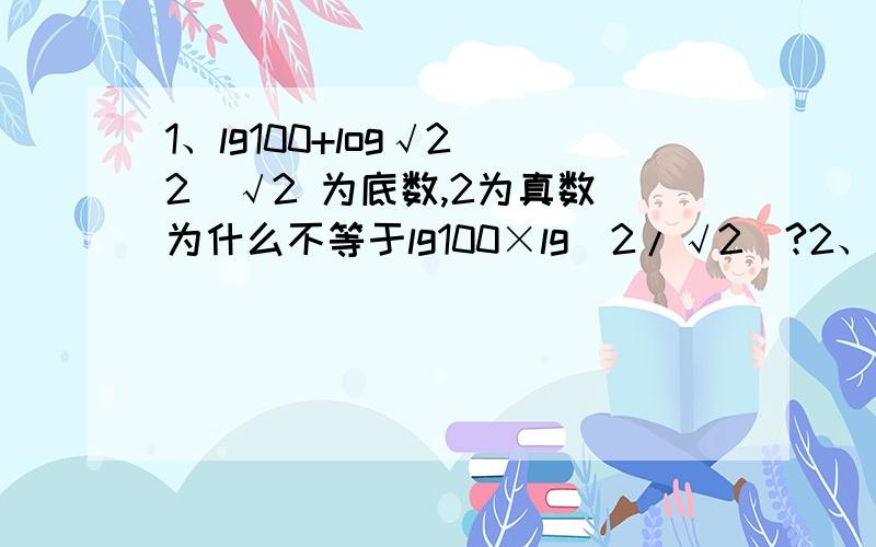 1、lg100+log√2 2（√2 为底数,2为真数）为什么不等于lg100×lg(2/√2)?2、lga/lg2=4,那么a等于16吗?3、计算：lgb/lgk-lg3/lgk4、计算:(lg2)^2