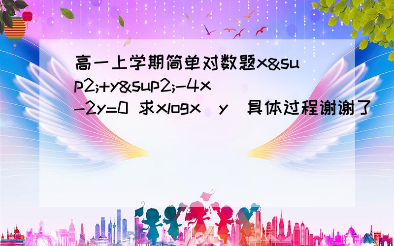 高一上学期简单对数题x²+y²-4x-2y=0 求xlogx（y）具体过程谢谢了