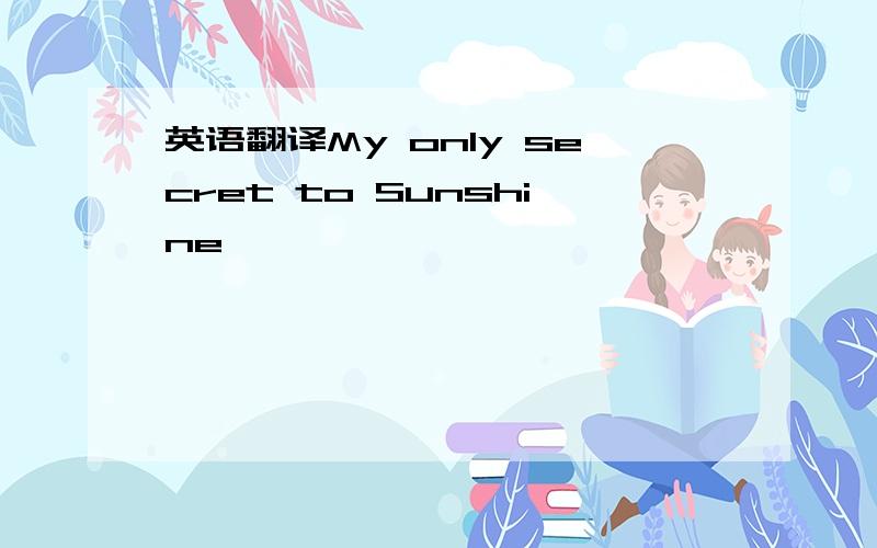 英语翻译My only secret to Sunshine