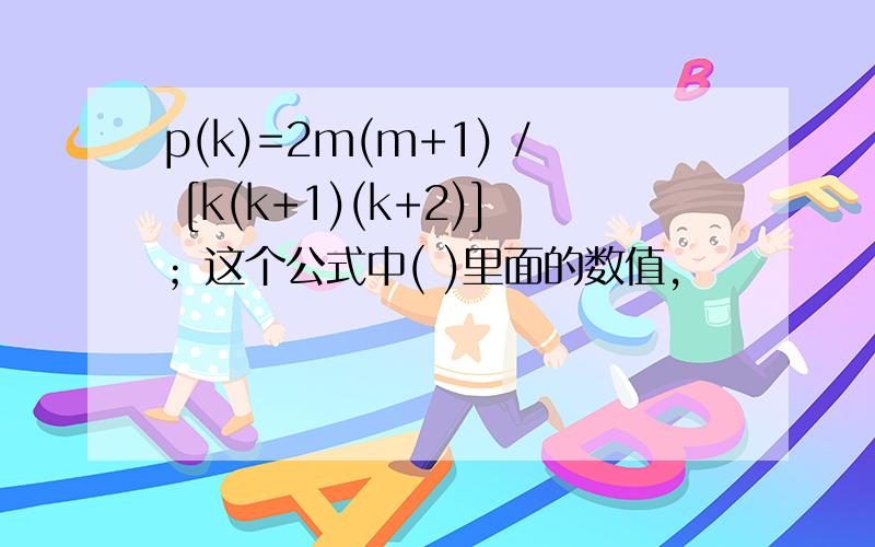 p(k)=2m(m+1) / [k(k+1)(k+2)]；这个公式中( )里面的数值,